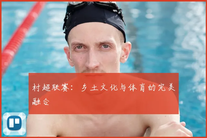村超联赛:乡土文化与体育的完美融合