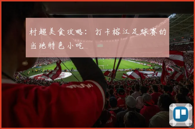 村超美食攻略：打卡榕江足球赛的当地特色小吃