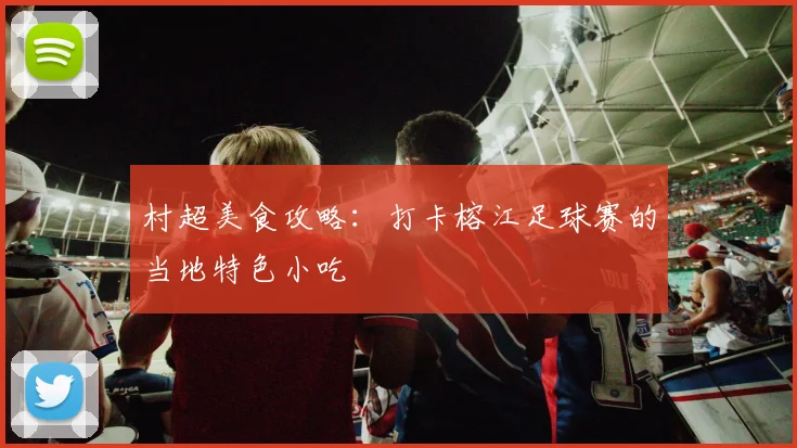 村超美食攻略:打卡榕江足球赛的当地特色小吃
