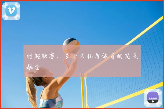 村超联赛：乡土文化与体育的完美融合